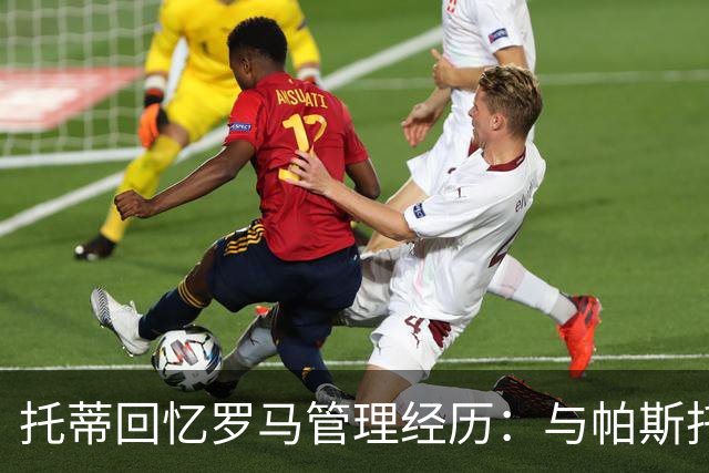 托蒂回忆罗马管理经历：与帕斯托雷交易的分歧让我想离开